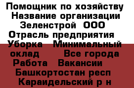 Помощник по хозяйству › Название организации ­ Зеленстрой, ООО › Отрасль предприятия ­ Уборка › Минимальный оклад ­ 1 - Все города Работа » Вакансии   . Башкортостан респ.,Караидельский р-н